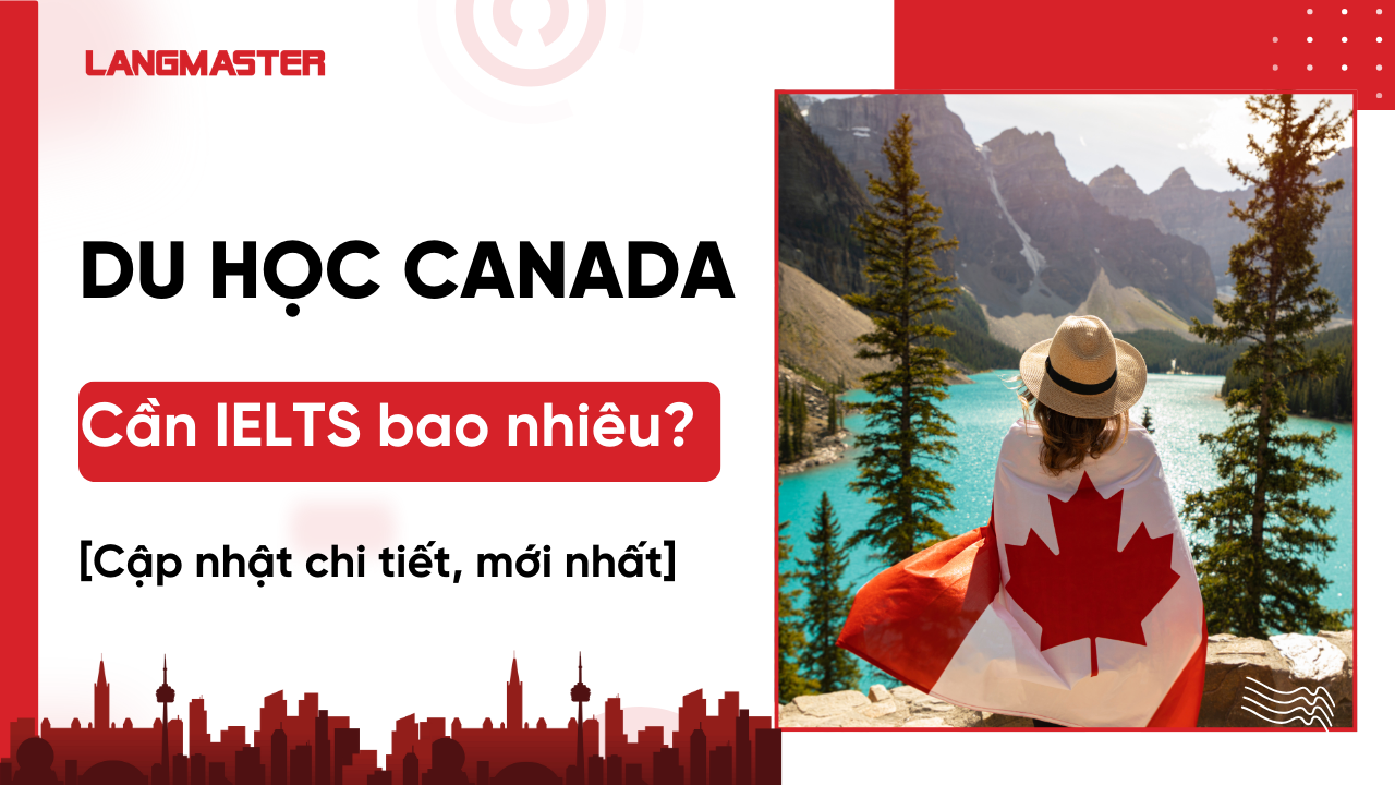 Du học Canada cần IELTS bao nhiêu? 5.5 có đi du học Canada được không?